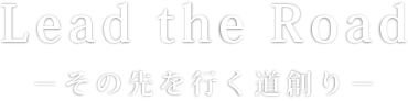 Lead the Road〜その先を行く道創り